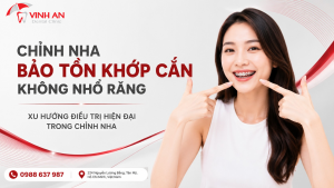 CHỈNH NHA BẢO TỒN KHỚP CẮN KHÔNG NHỔ RĂNG – XU HƯỚNG ĐIỀU TRỊ HIỆN ĐẠI TRONG CHỈNH NHA
